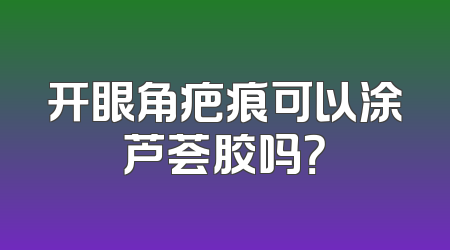 开眼角疤痕可以涂芦荟胶吗？