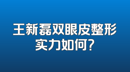 王新磊双眼皮整形实力如何？