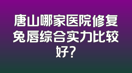 唐山哪家医院修复兔唇综合实力比较好？