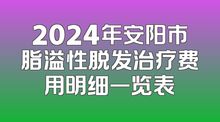 2024年安阳市脂溢性脱发治疗费用明细一览表
