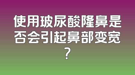 使用玻尿酸隆鼻是否会引起鼻部变宽？
