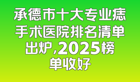 承德市十大专业痣手术医院排名清单出炉，2025榜单收好