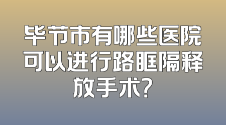 毕节市有哪些医院可以进行路眶隔释放手术？