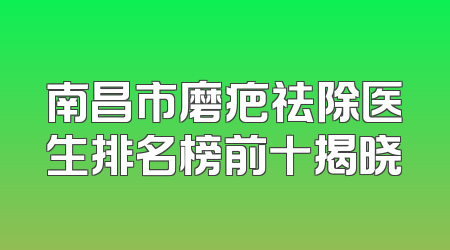 南昌市磨疤祛除医生排名榜前十揭晓