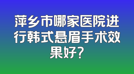 萍乡市哪家医院进行韩式悬眉手术效果好？