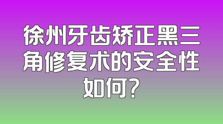 徐州牙齿矫正黑三角修复术的安全性如何？