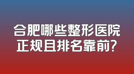 合肥哪些整形医院正规且排名靠前？