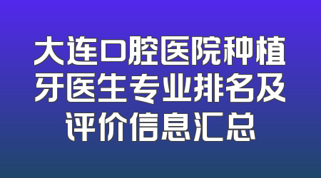大连口腔医院种植牙医生专业排名及评价信息汇总