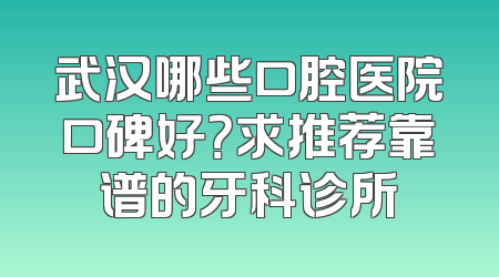 武汉哪些口腔医院口碑好？求推荐靠谱的牙科诊所
