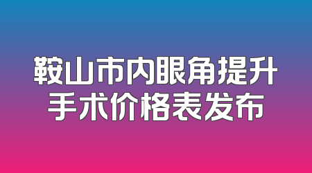 鞍山市内眼角提升手术价格表发布