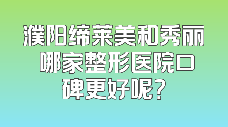 濮阳缔莱美和秀丽媤哪家整形医院口碑更好呢？