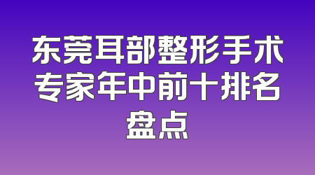 东莞耳部整形手术专家年中前十排名盘点