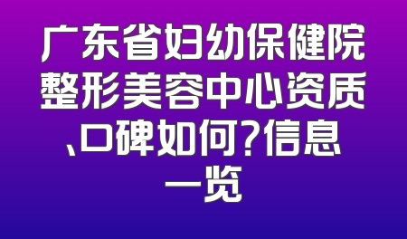 广东省妇幼保健院整形美容中心资质、口碑如何？信息一览