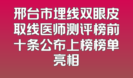邢台市埋线双眼皮取线医师测评榜前十条公布上榜榜单亮相