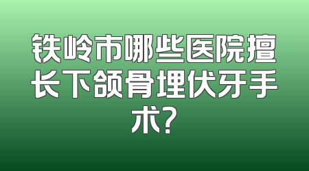 铁岭市哪些医院擅长下颌骨埋伏牙手术？