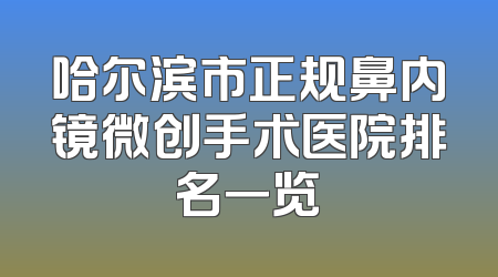 哈尔滨市正规鼻内镜微创手术医院排名一览