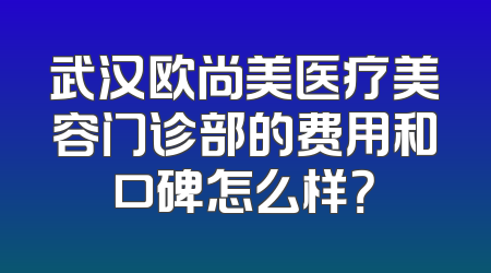 武汉欧尚美医疗美容门诊部的费用和口碑怎么样？