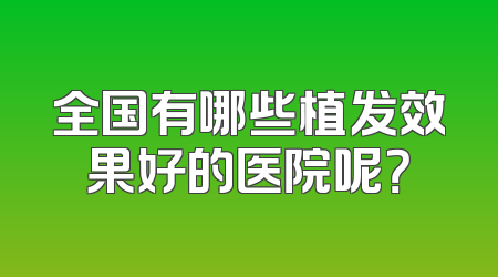 全国有哪些植发效果好的医院呢？