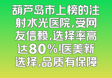 葫芦岛市上榜的注射水光医院，受网友信赖，选择率高达80%！医美新选择，品质有保障