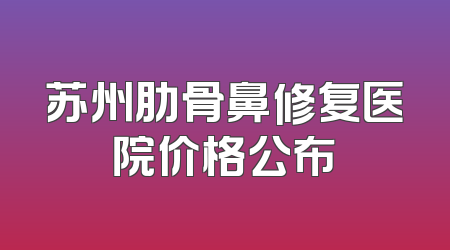 苏州肋骨鼻修复医院价格公布