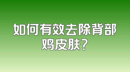 如何有效去除背部鸡皮肤？
