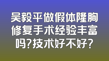 吴毅平做假体隆胸修复手术经验丰富吗？技术好不好？