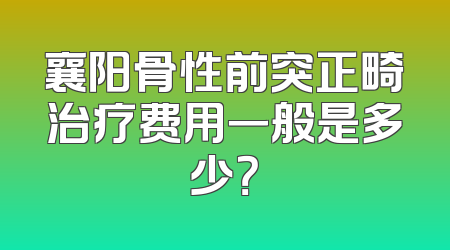 襄阳骨性前突正畸治疗费用一般是多少？