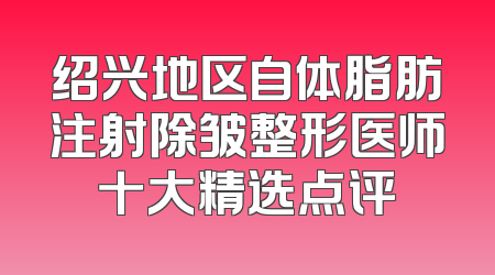 绍兴地区自体脂肪注射除皱整形医师十大精选点评