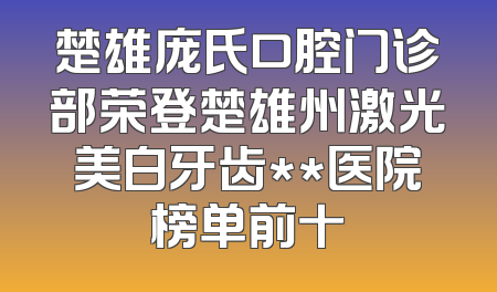 楚雄庞氏口腔门诊部荣登楚雄州激光美白牙齿**医院榜单前十