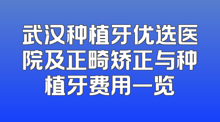 武汉种植牙优选医院及正畸矫正与种植牙费用一览