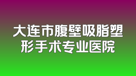 大连市腹壁吸脂塑形手术专业医院