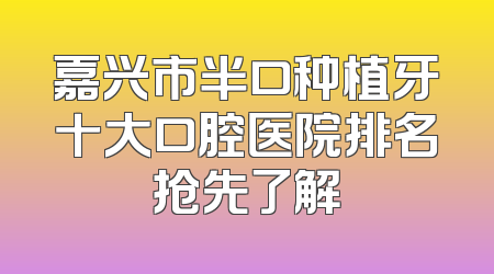 嘉兴市半口种植牙十大口腔医院排名抢先了解