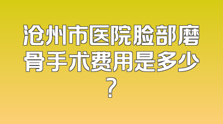 沧州市医院脸部磨骨手术费用是多少？