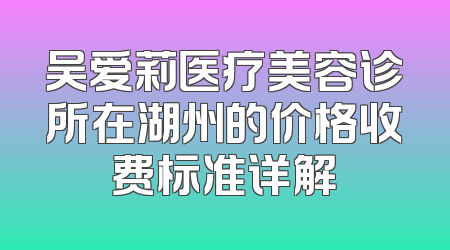 吴爱莉医疗美容诊所在湖州的价格收费标准详解