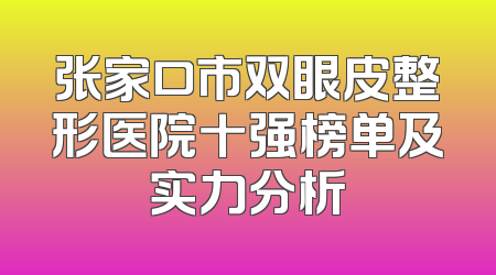 张家口市双眼皮整形医院十强榜单及实力分析