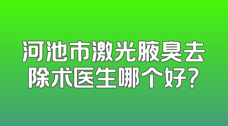 河池市激光腋臭去除术医生哪个好？
