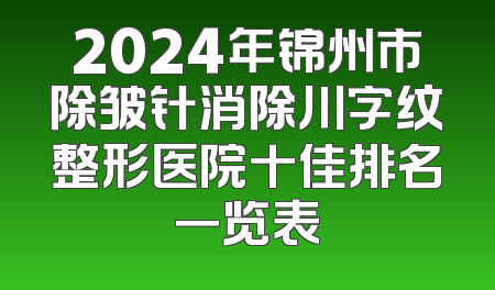 2024年锦州市除皱针消除川字纹整形医院十佳排名一览表