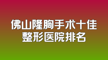 佛山隆胸手术十佳整形医院排名