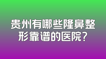 贵州有哪些隆鼻整形靠谱的医院？