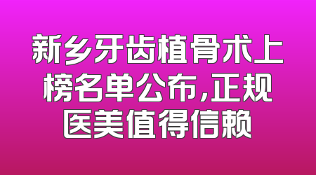 新乡牙齿植骨术上榜名单公布，正规医美值得信赖