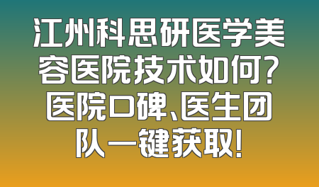 江州科思研医学美容医院技术如何？医院口碑、医生团队一键获取！