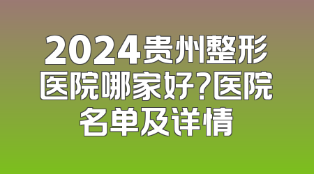 2024贵州整形医院哪家好？医院名单及详情