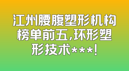 江州腰腹塑形机构榜单前五，环形塑形技术***！