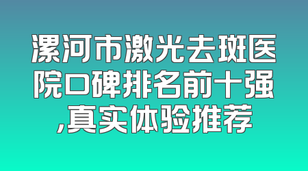 漯河市激光去斑医院口碑排名前十强，真实体验推荐