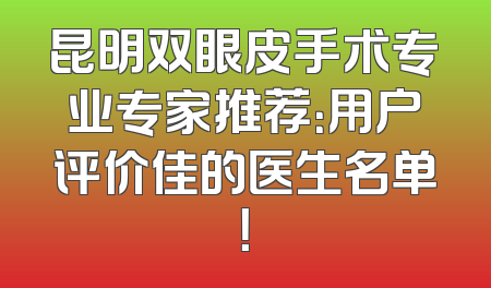 昆明双眼皮手术专业专家推荐：用户评价佳的医生名单！
