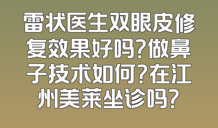雷状医生双眼皮修复效果好吗？做鼻子技术如何？在江州美莱坐诊吗？