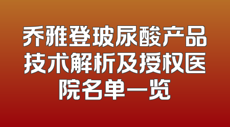 乔雅登玻尿酸产品技术解析及授权医院名单一览