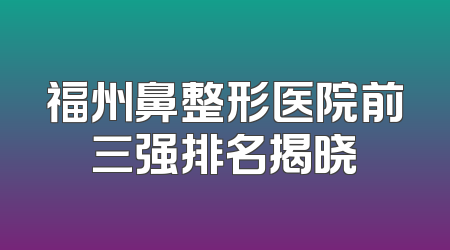 福州鼻整形医院前三强排名揭晓