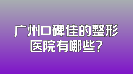 广州口碑佳的整形医院有哪些？