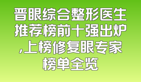 晋眼综合整形医生推荐榜前十强出炉，上榜修复眼专家榜单全览